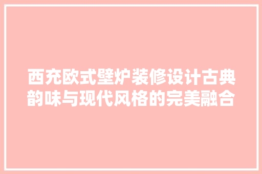 西充欧式壁炉装修设计古典韵味与现代风格的完美融合  第1张