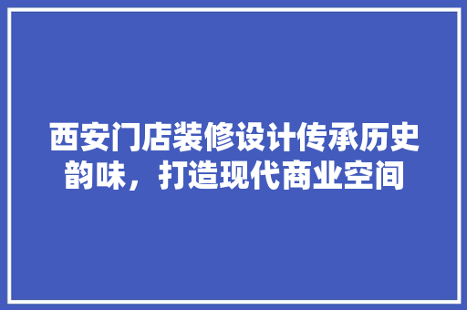 西安门店装修设计传承历史韵味，打造现代商业空间