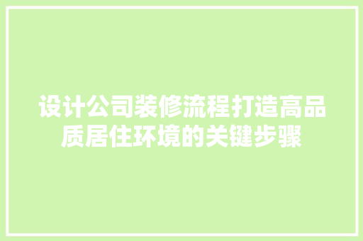 设计公司装修流程打造高品质居住环境的关键步骤