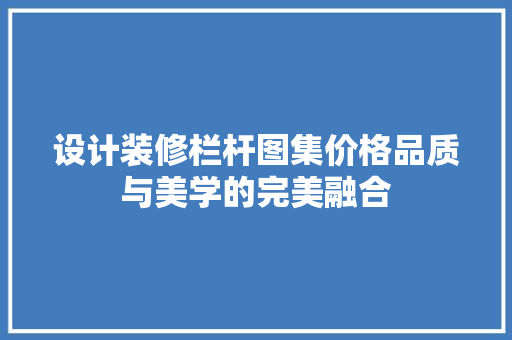 设计装修栏杆图集价格品质与美学的完美融合