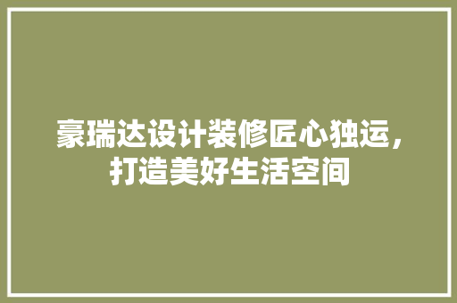 豪瑞达设计装修匠心独运,打造美好生活空间