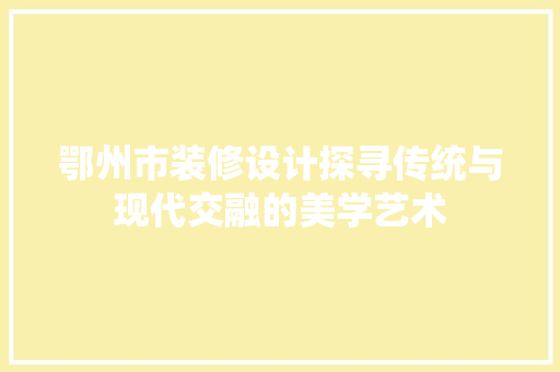 鄂州市装修设计探寻传统与现代交融的美学艺术