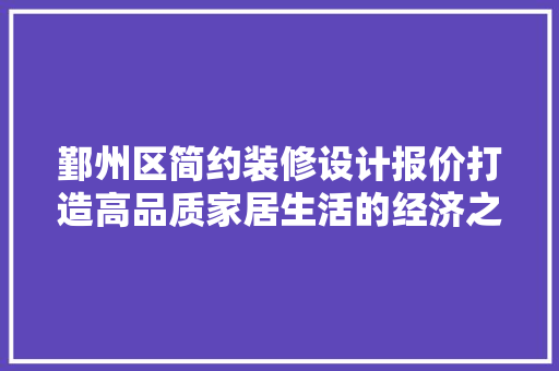 鄞州区简约装修设计报价打造高品质家居生活的经济之路