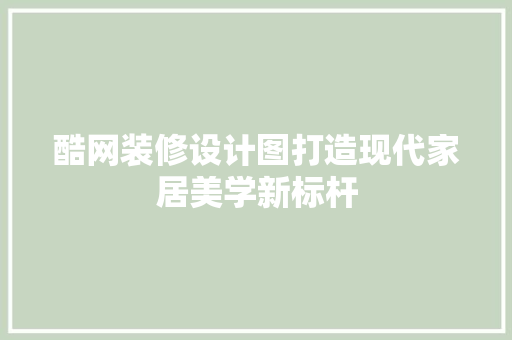 酷网装修设计图打造现代家居美学新标杆