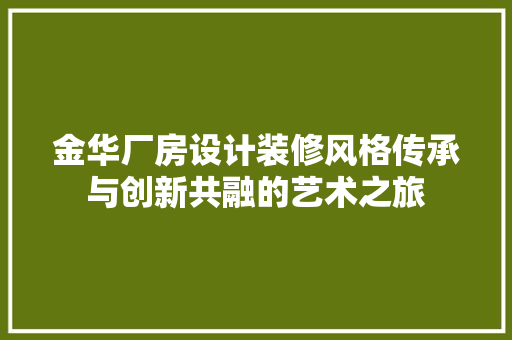 金华厂房设计装修风格传承与创新共融的艺术之旅