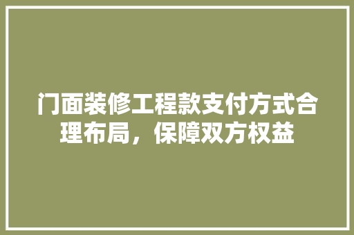 门面装修工程款支付方式合理布局，保障双方权益