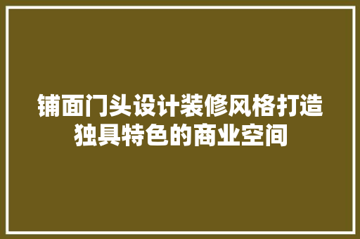 铺面门头设计装修风格打造独具特色的商业空间