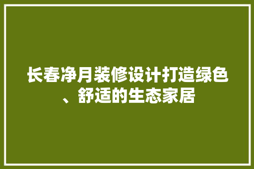 长春净月装修设计打造绿色、舒适的生态家居 第1张 长春净月装修设计打造绿色、舒适的生态家居 第1张