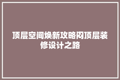 顶层空间焕新攻略闷顶层装修设计之路