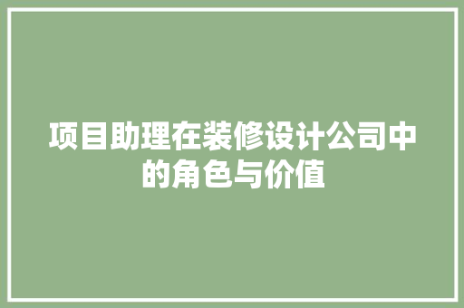 项目助理在装修设计公司中的角色与价值  第1张