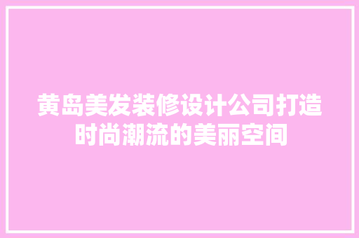 黄岛美发装修设计公司打造时尚潮流的美丽空间