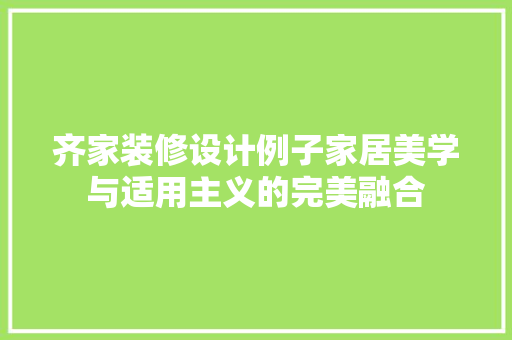 齐家装修设计例子家居美学与适用主义的完美融合 第1张 齐家装修设计例子家居美学与适用主义的完美融合 第1张