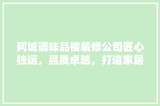 阿城调味品楼装修公司匠心独运，品质卓越，打造家居装修新标杆