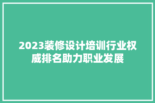 2023装修设计培训行业权威排名助力职业发展