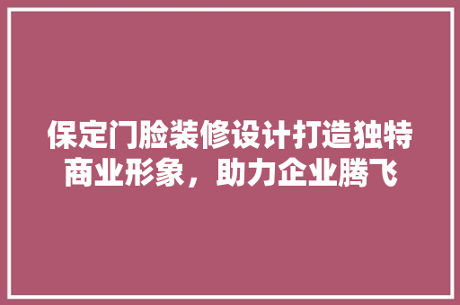 保定门脸装修设计打造独特商业形象，助力企业腾飞