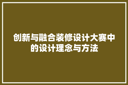 创新与融合装修设计大赛中的设计理念与方法