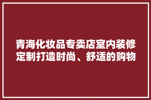 青海化妆品专卖店室内装修定制打造时尚、舒适的购物空间  第1张