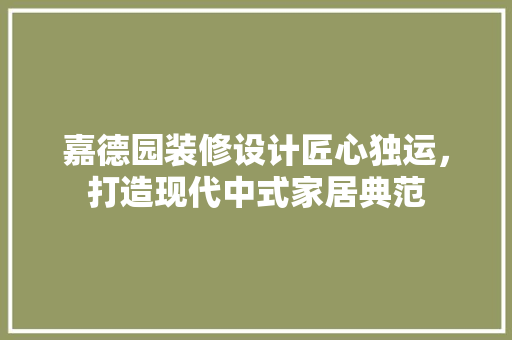 嘉德园装修设计匠心独运，打造现代中式家居典范  第1张