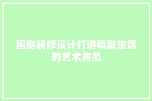 国樾装修设计打造精致生活的艺术典范