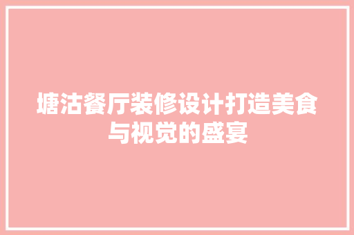 塘沽餐厅装修设计打造美食与视觉的盛宴