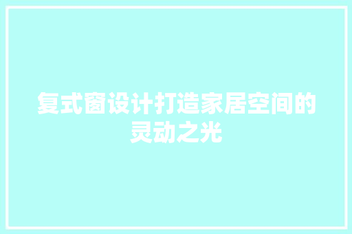 复式窗设计打造家居空间的灵动之光