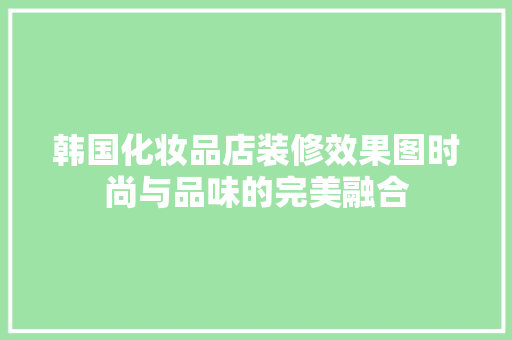 韩国化妆品店装修效果图时尚与品味的完美融合