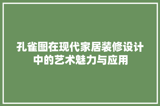 孔雀图在现代家居装修设计中的艺术魅力与应用