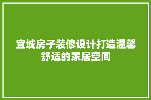 宜城房子装修设计打造温馨舒适的家居空间