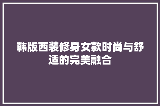 韩版西装修身女款时尚与舒适的完美融合