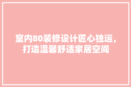 室内80装修设计匠心独运，打造温馨舒适家居空间