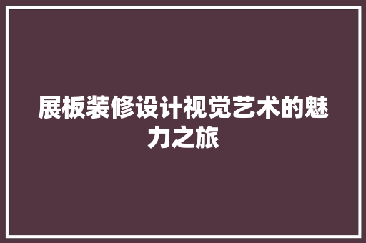 展板装修设计视觉艺术的魅力之旅