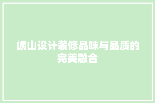 崂山设计装修品味与品质的完美融合 第1张 崂山设计装修品味与品质的完美融合 第1张