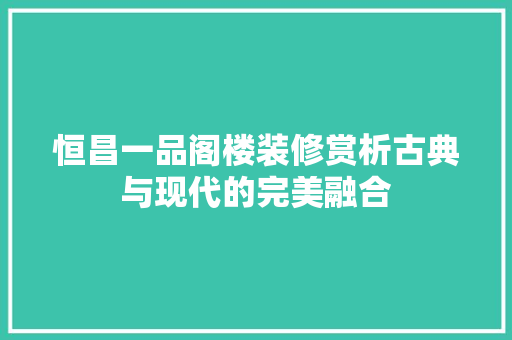 恒昌一品阁楼装修赏析古典与现代的完美融合