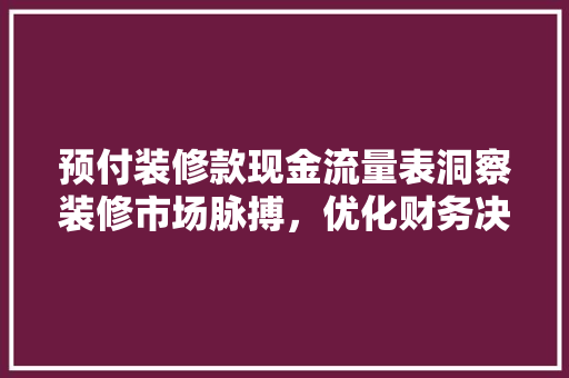 预付装修款现金流量表洞察装修市场脉搏，优化财务决策