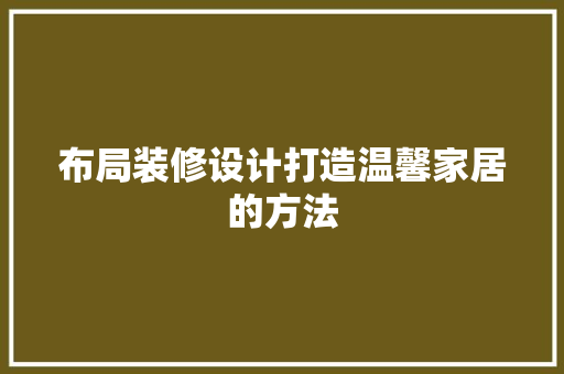 布局装修设计打造温馨家居的方法