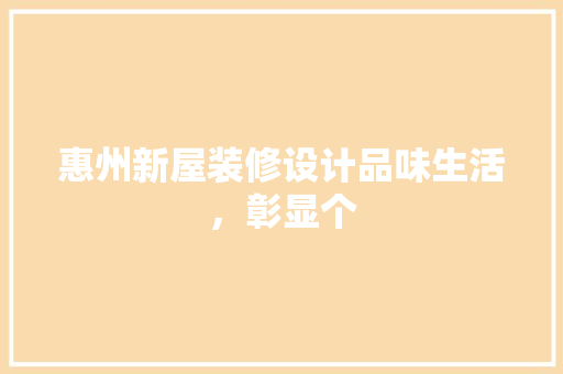 惠州新屋装修设计品味生活，彰显个