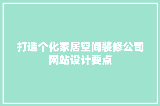 打造个化家居空间装修公司网站设计要点