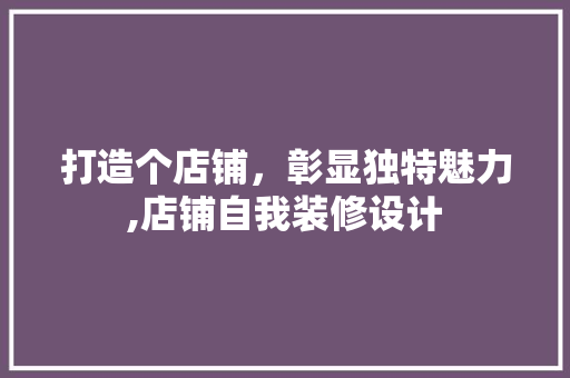 打造个店铺，彰显独特魅力,店铺自我装修设计