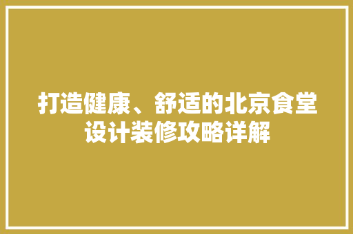 打造健康、舒适的北京食堂设计装修攻略详解