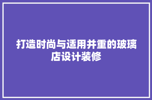 打造时尚与适用并重的玻璃店设计装修