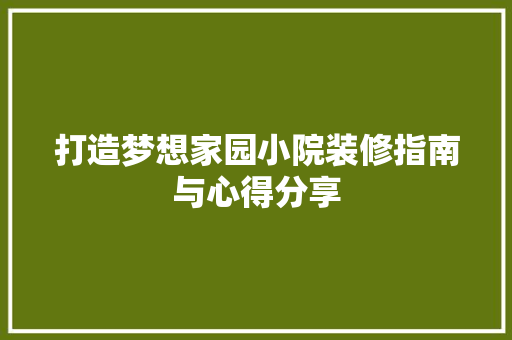 打造梦想家园小院装修指南与心得分享