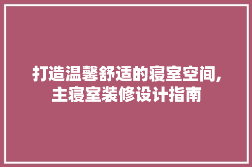 打造温馨舒适的寝室空间,主寝室装修设计指南
