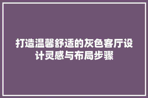 打造温馨舒适的灰色客厅设计灵感与布局步骤  第1张