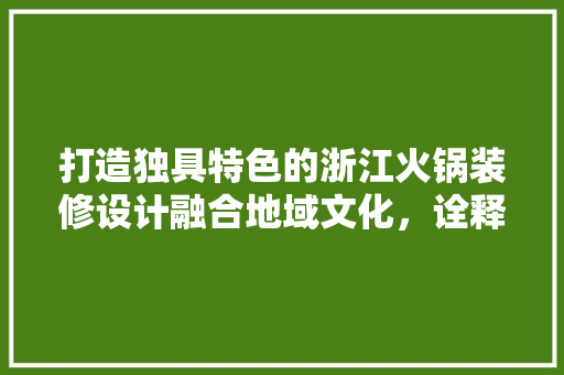 打造独具特色的浙江火锅装修设计融合地域文化，诠释时尚潮流