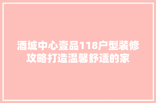 酒城中心壹品118户型装修攻略打造温馨舒适的家