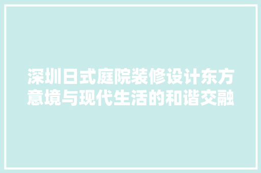 深圳日式庭院装修设计东方意境与现代生活的和谐交融