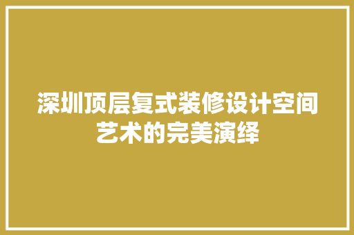 深圳顶层复式装修设计空间艺术的完美演绎