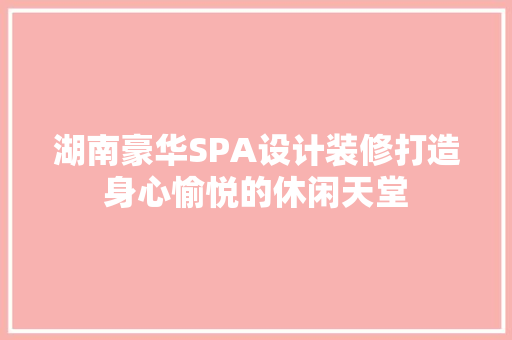 湖南豪华SPA设计装修打造身心愉悦的休闲天堂