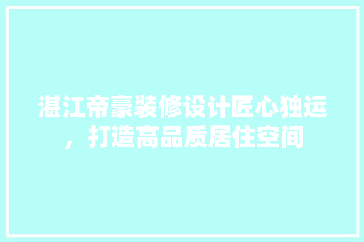 湛江帝豪装修设计匠心独运，打造高品质居住空间