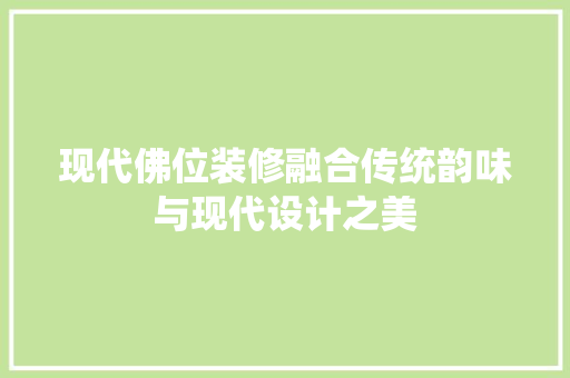 现代佛位装修融合传统韵味与现代设计之美